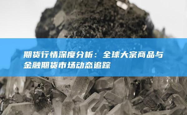 内盘期货市场趋势分析：股指期货与大宗商品的市场波动