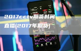 2017cctv期货时间直播(2017年期货)