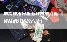 期货技术分析五种方法（期货技术分析的方法）