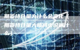 期货持仓量为什么会变化（期货持仓量大幅减少说明什么）