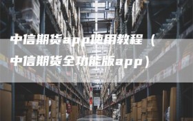 中信期货app使用教程（中信期货全功能版app）