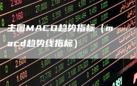 主图MACD趋势指标（macd趋势线指标）