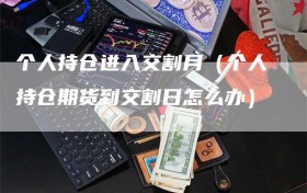 个人持仓进入交割月（个人持仓期货到交割日怎么办）