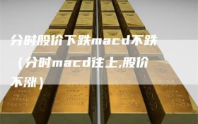 分时股价下跌macd不跌（分时macd往上,股价不涨）