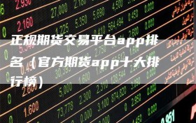 正规期货交易平台app排名（官方期货app十大排行榜）