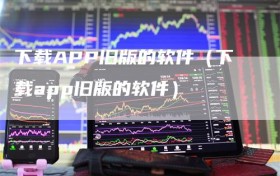 下载APP旧版的软件（下载app旧版的软件）