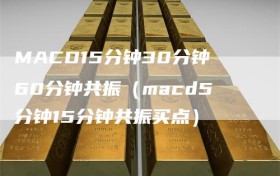 MACD15分钟30分钟60分钟共振（macd5分钟15分钟共振买点）