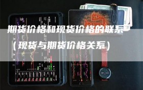 期货价格和现货价格的联系（现货与期货价格关系）