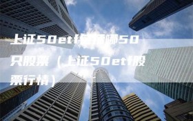 上证50etf包括哪50只股票（上证50etf股票行情）