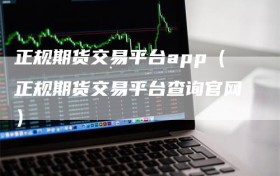 正规期货交易平台app（正规期货交易平台查询官网）