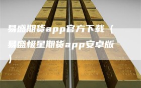 易盛期货app官方下载（易盛极星期货app安卓版）