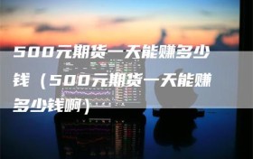 500元期货一天能赚多少钱（500元期货一天能赚多少钱啊）