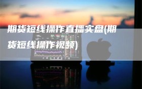 期货短线操作直播实盘(期货短线操作视频)