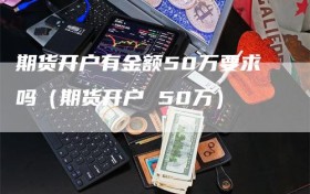 期货开户有金额50万要求吗（期货开户 50万）