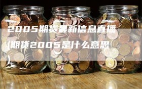 2005期货最新信息直播(期货2005是什么意思)