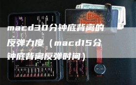 macd30分钟底背离的反弹力度（macd15分钟底背离反弹时间）