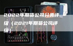 2022年期货公司分类评级（2021年期货公司评级）