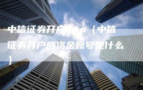 中信证券开户app（中信证券开户后资金账号是什么）