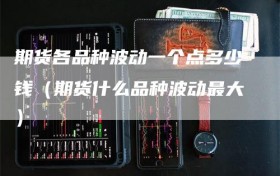 期货各品种波动一个点多少钱（期货什么品种波动最大）