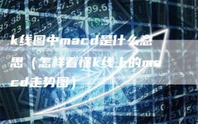 k线图中macd是什么意思（怎样看懂k线上的macd走势图）