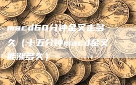 macd60分钟金叉走多久（十五分钟macd金叉能涨多久）