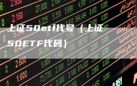 上证50etf代号（上证50ETF代码）