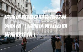 纳斯达克100期货指数英为财情（纳斯达克100期货指数行情）