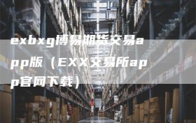 exbxg博易期货交易app版（EXX交易所app官网下载）