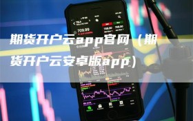 期货开户云app官网（期货开户云安卓版app）