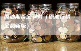 原油期货宝下载（原油行情宝最新版）