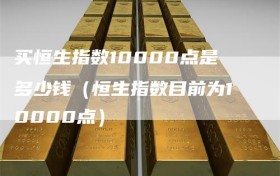 买恒生指数10000点是多少钱（恒生指数目前为10000点）