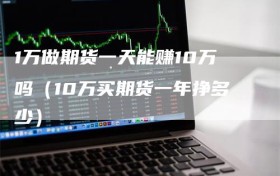 1万做期货一天能赚10万吗（10万买期货一年挣多少）