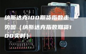 纳斯达克100期货指数走势图（纳斯达克指数期货100实时）