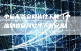 中信期货官网软件下载（中信期货官网软件下载安装）