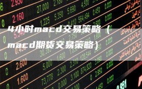 4小时macd交易策略（macd期货交易策略）