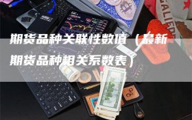 期货品种关联性数值（最新期货品种相关系数表）