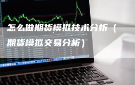 怎么做期货模拟技术分析（期货模拟交易分析）