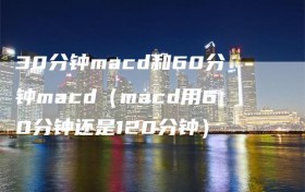 30分钟macd和60分钟macd（macd用60分钟还是120分钟）