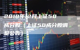 2018年12月上证50成分股（上证50成分股调整公告）