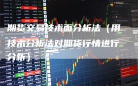 期货交易技术面分析法（用技术分析法对期货行情进行分析）