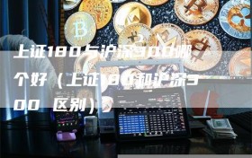 上证180与沪深300哪个好（上证180和沪深300 区别）