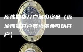 原油期货开户多少资金（原油期货开户多少资金可以开户）