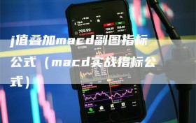 j值叠加macd副图指标公式（macd实战指标公式）