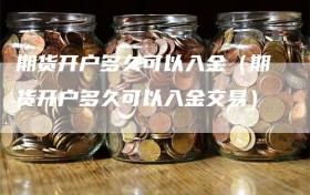 期货开户多久可以入金（期货开户多久可以入金交易）