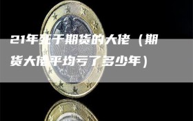 21年死于期货的大佬（期货大佬平均亏了多少年）