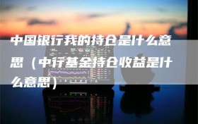 中国银行我的持仓是什么意思（中行基金持仓收益是什么意思）