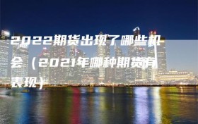 2022期货出现了哪些机会（2021年哪种期货有表现）