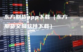 东方期货app下载（东方期货交易软件下载）