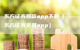 东方证券期货app下载（东方证券交易app）