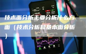 技术面分析主要分析什么方面（技术分析和基本面分析）